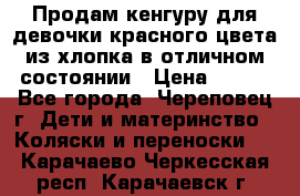 Продам кенгуру для девочки красного цвета из хлопка в отличном состоянии › Цена ­ 500 - Все города, Череповец г. Дети и материнство » Коляски и переноски   . Карачаево-Черкесская респ.,Карачаевск г.